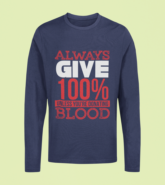 Always Give 100% Unless Donating Blood - Unisex Full Sleeve T-Shirt