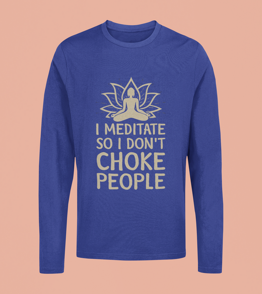 I Meditate So I Don't Choke People - Unisex Full Sleeve T-Shirt