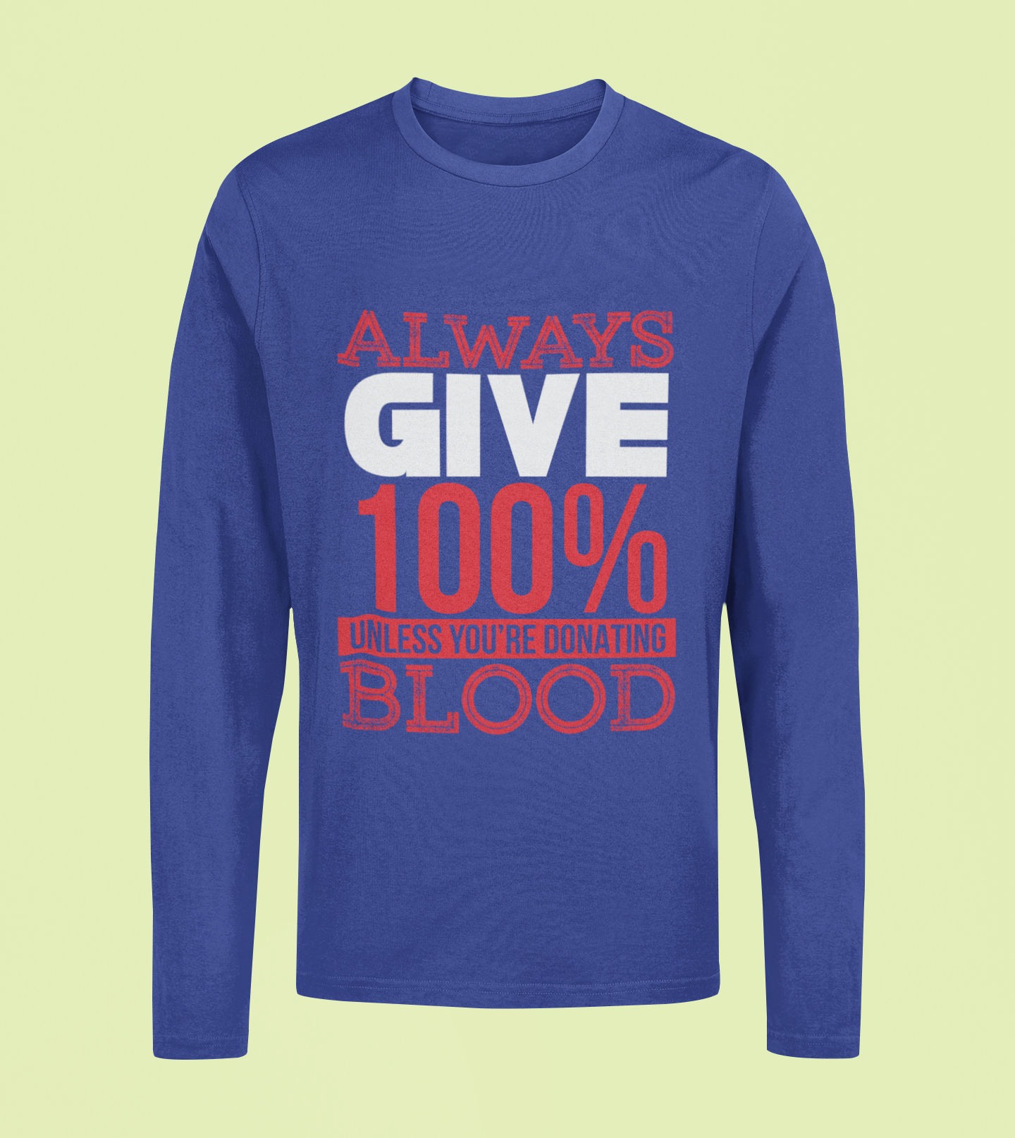 Always Give 100% Unless Donating Blood - Unisex Full Sleeve T-Shirt